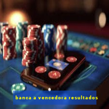 banca a vencedora resultados